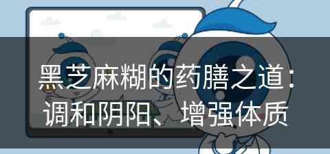 黑芝麻糊的药膳之道：调和阴阳、增强体质